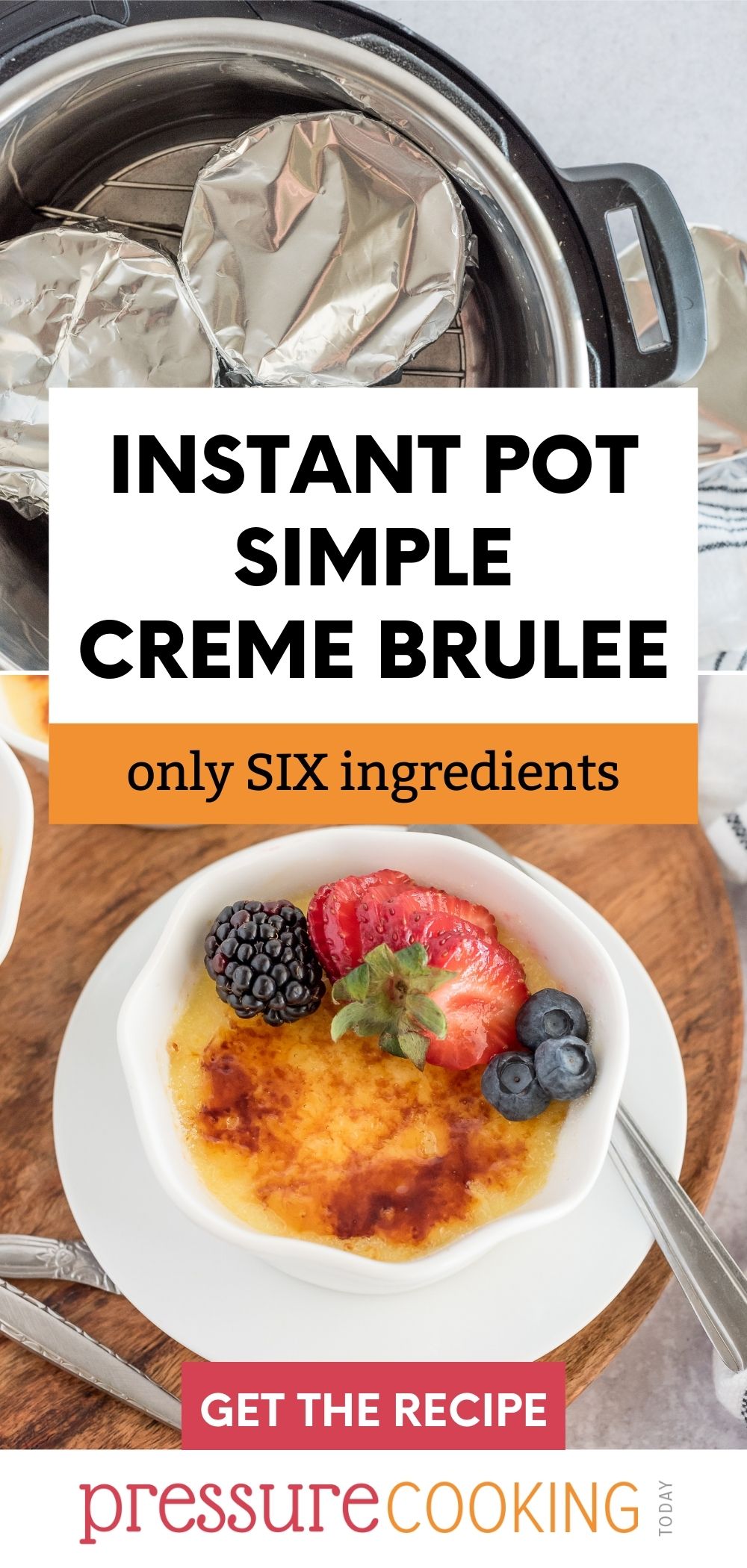 Pinterest button reading "Instant Pot Simple Creme Brulee: only SIX ingredients" over two pictures: the top with an Instant Pot and foil wrapped ramekins, and the bottom with a browned sugar crust and blueberries and sliced strawberries via @PressureCook2da